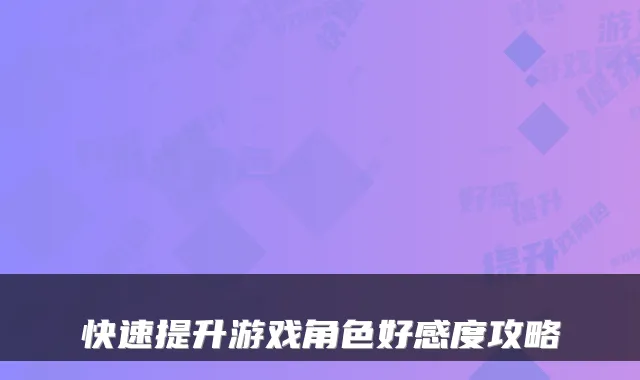 快速提升游戏角色好感度攻略