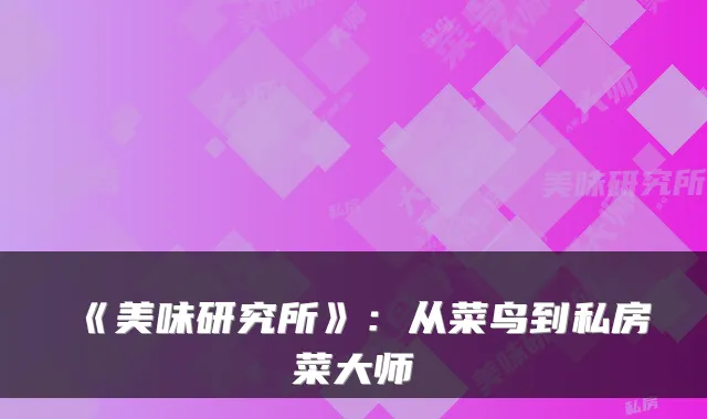 《美味研究所》：从菜鸟到私房菜大师
