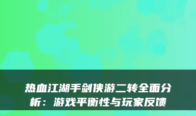 热血江湖手剑侠游二转全面分析：游戏平衡性与玩家反馈