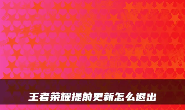 王者荣耀提前更新怎么退出