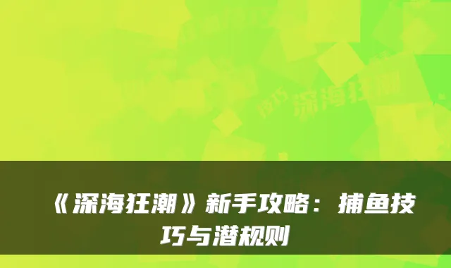 《深海狂潮》新手攻略：捕鱼技巧与潜规则