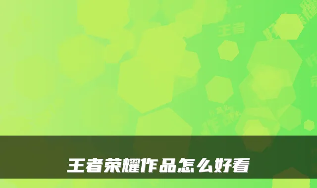 王者荣耀作品怎么好看