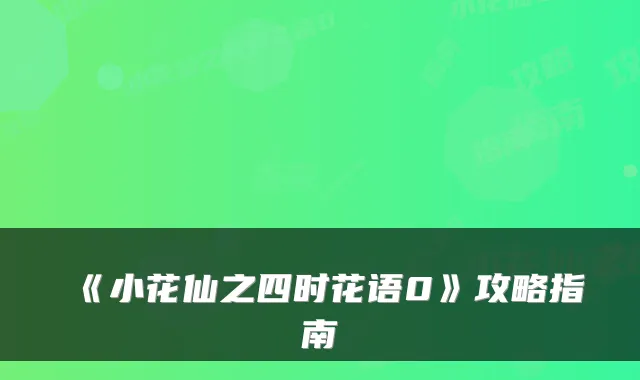 《小花仙之四时花语0》攻略指南
