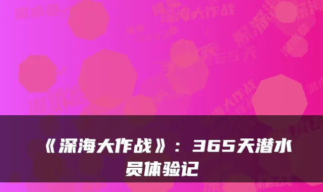 《深海大作战》：365天潜水员体验记