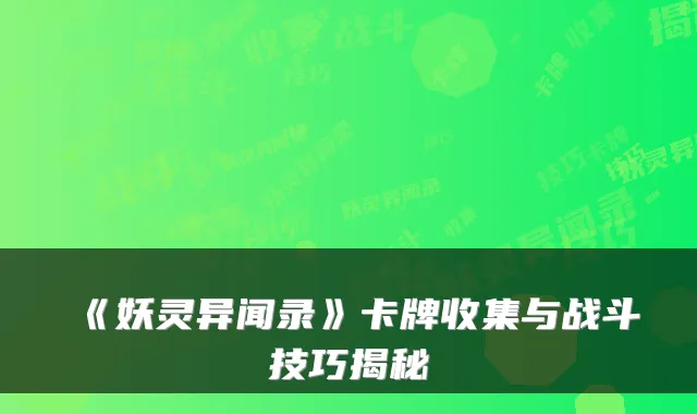 《妖灵异闻录》卡牌收集与战斗技巧揭秘