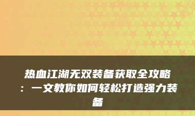 热血江湖无双装备获取全攻略:一文教你如何轻松打造强力装备