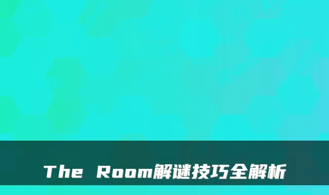 The Room解谜技巧全解析