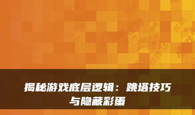 揭秘游戏底层逻辑：跳塔技巧与隐藏彩蛋