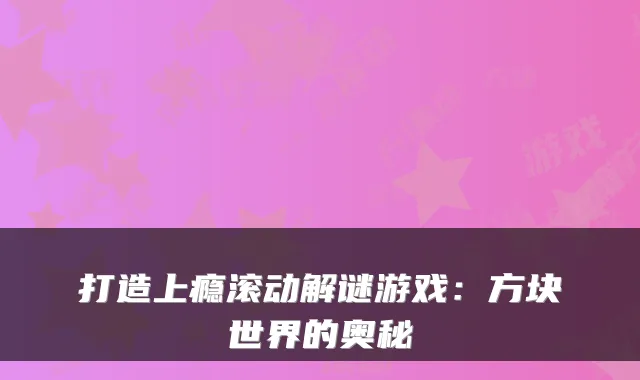 打造上瘾滚动解谜游戏:方块世界的奥秘