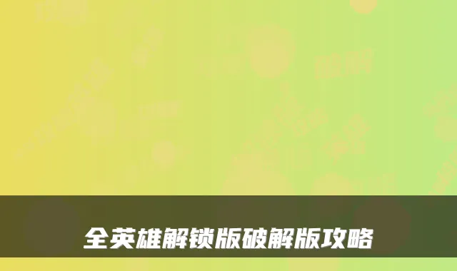 全英雄解锁版破解版攻略