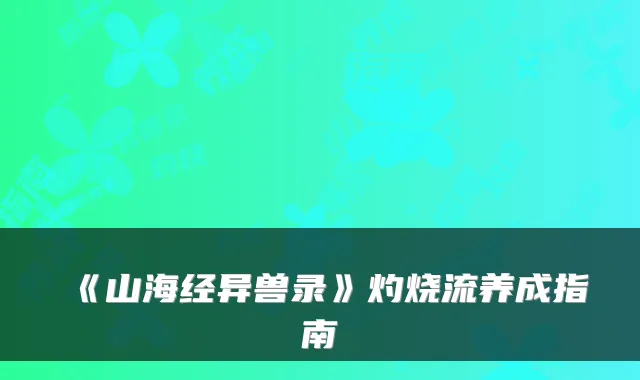 《山海经异兽录》灼烧流养成指南