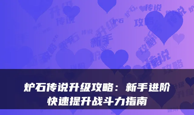 炉石传说升级攻略：新手进阶快速提升战斗力指南