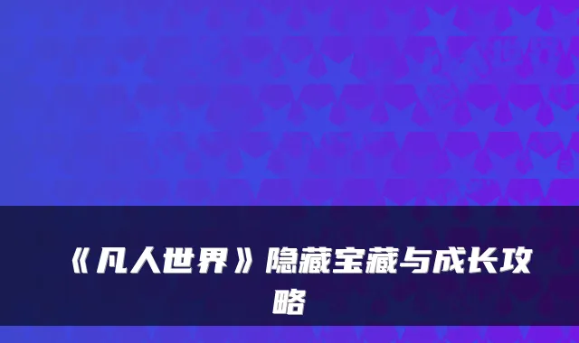 《凡人世界》隐藏宝藏与成长攻略