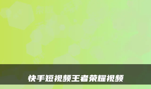 快手短视频王者荣耀视频