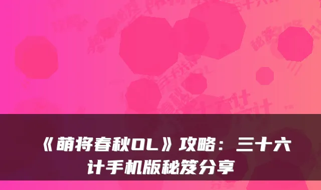 《萌将春秋OL》攻略：三十六计手机版秘笈分享