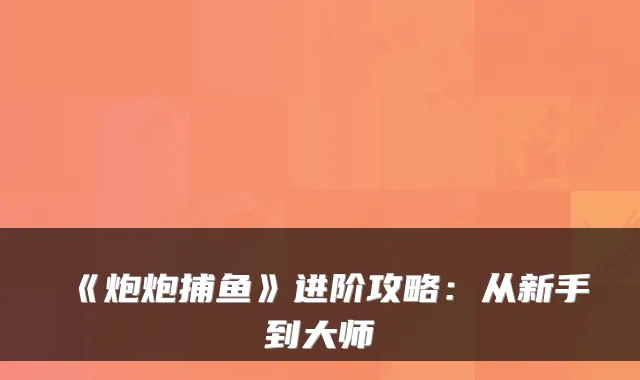 《炮炮捕鱼》进阶攻略：从新手到大师