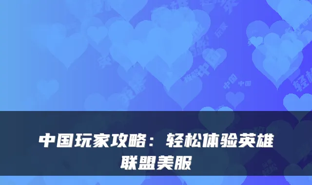 中国玩家攻略：轻松体验英雄联盟美服