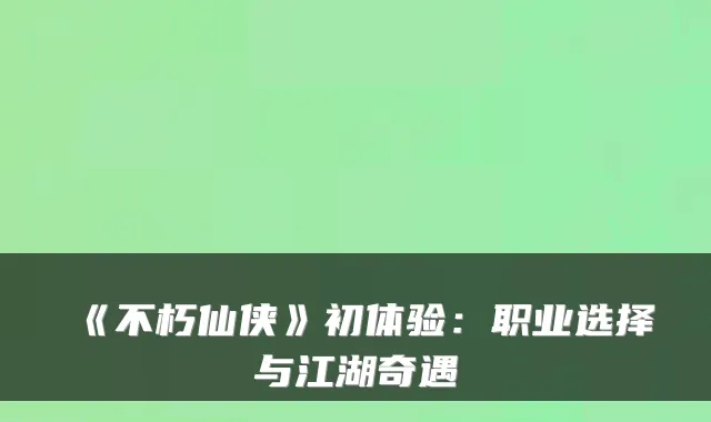 《不朽仙侠》初体验：职业选择与江湖奇遇