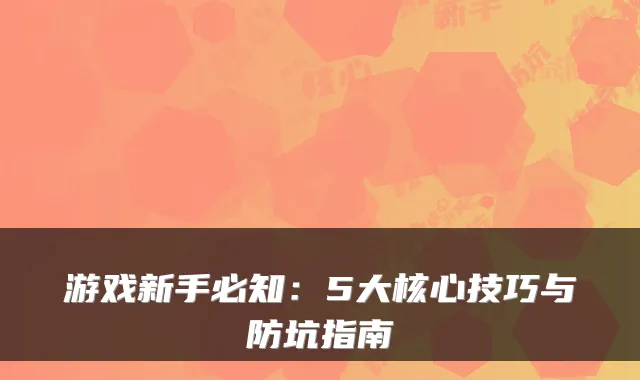 游戏新手必知：5大核心技巧与防坑指南