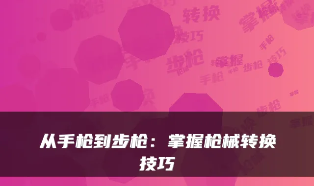 从手枪到步枪：掌握枪械转换技巧