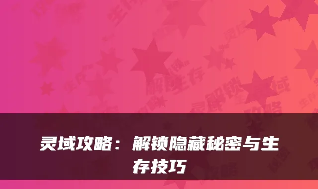 灵域攻略：解锁隐藏秘密与生存技巧