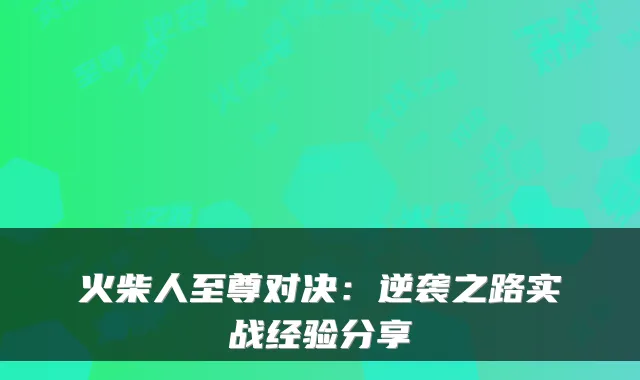 火柴人至尊对决：逆袭之路实战经验分享