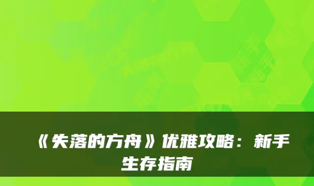 《失落的方舟》优雅攻略：新手生存指南