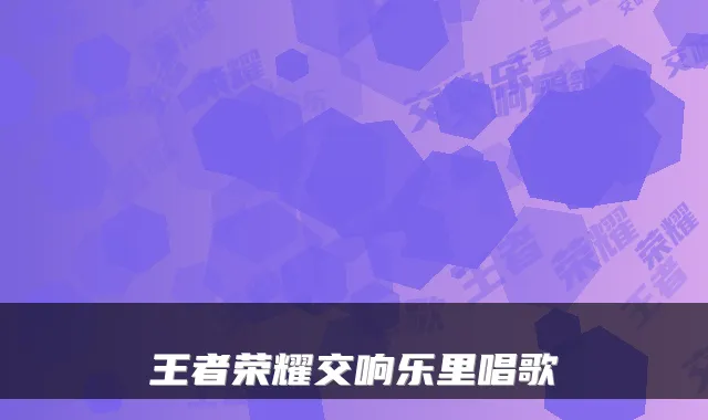 王者荣耀交响乐里唱歌