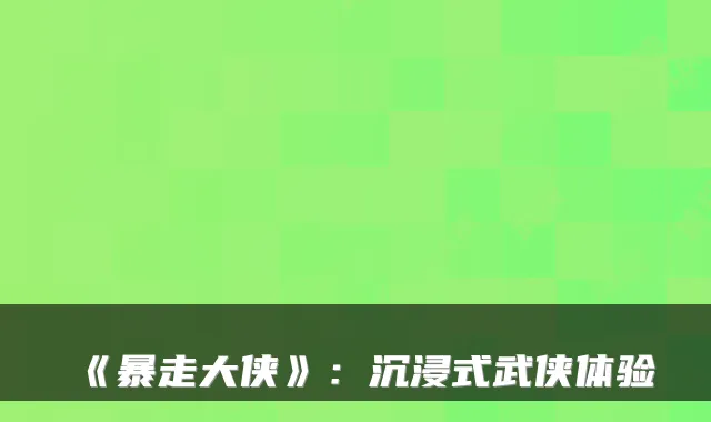 《暴走大侠》：沉浸式武侠体验