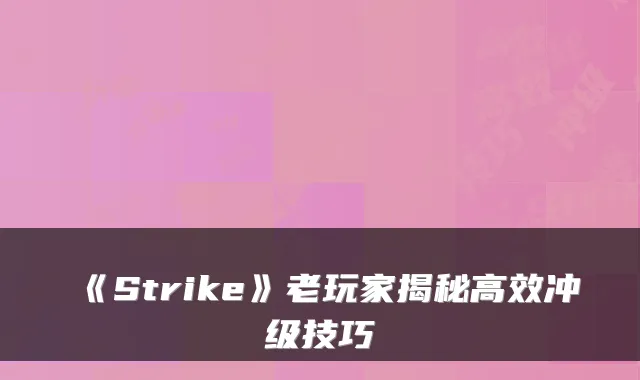 《Strike》老玩家揭秘高效冲级技巧