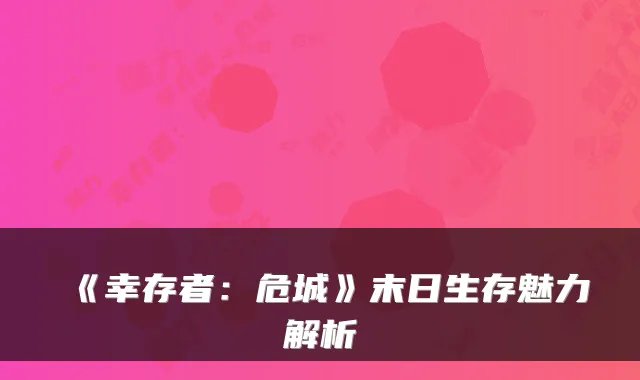 《幸存者：危城》末日生存魅力解析