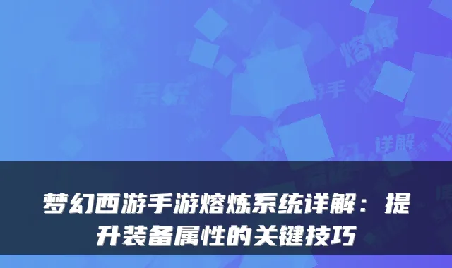 梦幻西游手游熔炼系统详解：提升装备属性的关键技巧