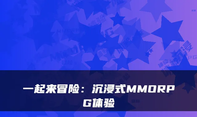 一起来冒险：沉浸式MMORPG体验