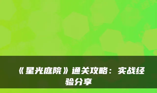《星光庭院》通关攻略：实战经验分享