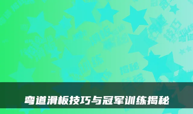 弯道滑板技巧与冠军训练揭秘