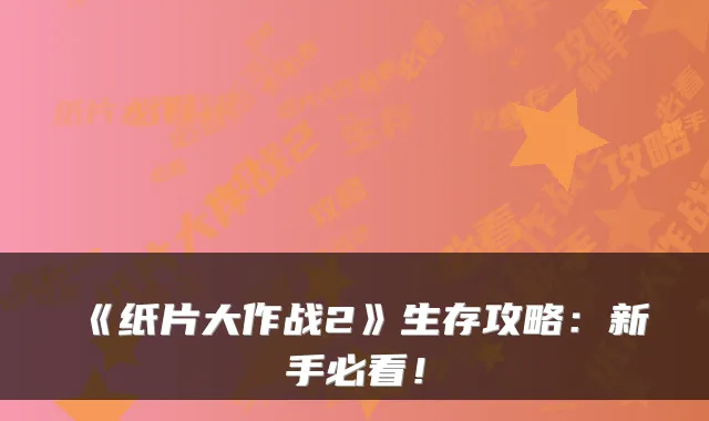 《纸片大作战2》生存攻略：新手必看！