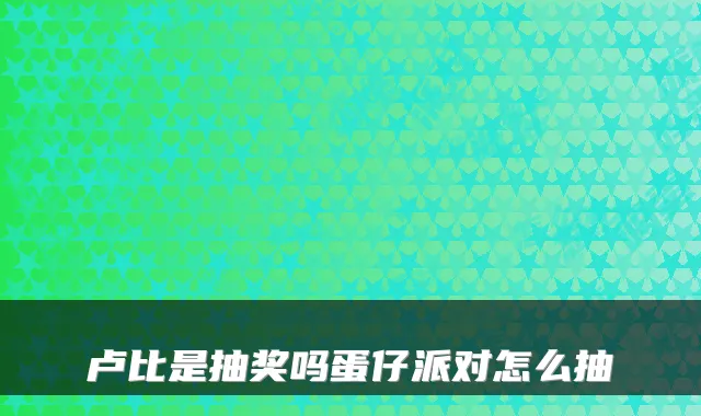 卢比是抽奖吗蛋仔派对怎么抽