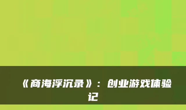 《商海浮沉录》：创业游戏体验记