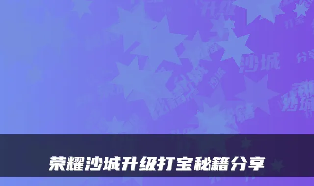 荣耀沙城升级打宝秘籍分享