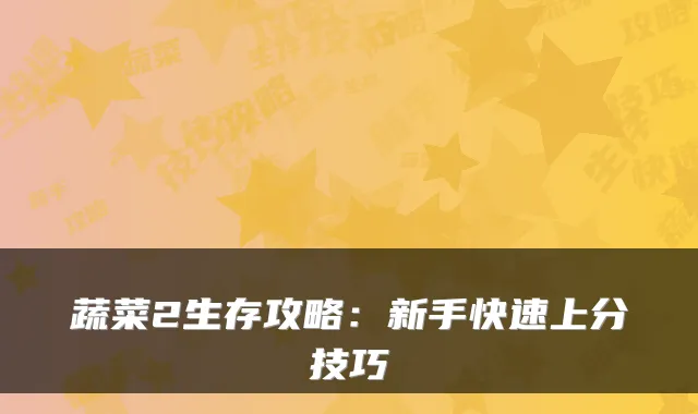 蔬菜2生存攻略：新手快速上分技巧
