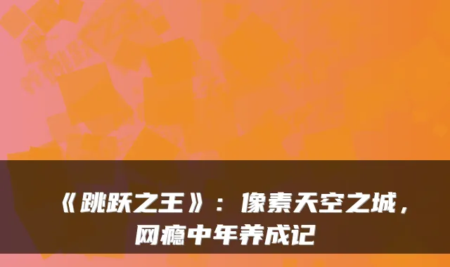 《跳跃之王》：像素天空之城，网瘾中年养成记