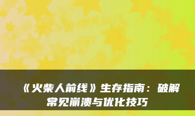 《火柴人前线》生存指南：破解常见崩溃与优化技巧