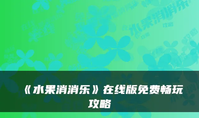 《水果消消乐》在线版免费畅玩攻略
