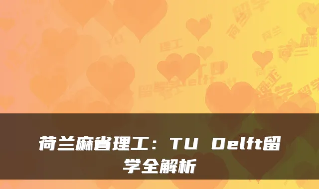 荷兰麻省理工：TU Delft留学全解析