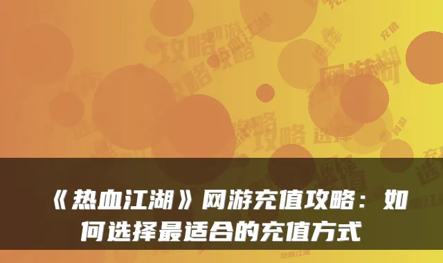 《热血江湖》网游充值攻略：如何选择最适合的充值方式