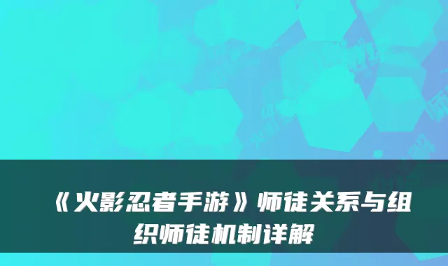 《火影忍者手游》师徒关系与组织师徒机制详解