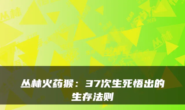 丛林火药猴：37次生死悟出的生存法则