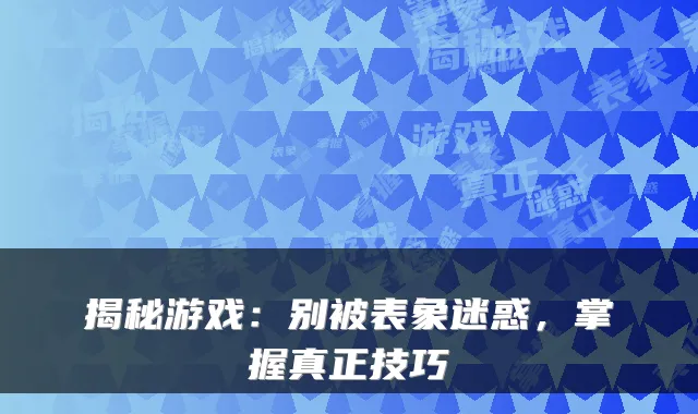 揭秘游戏：别被表象迷惑，掌握真正技巧