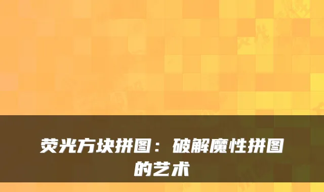 荧光方块拼图:破解魔性拼图的艺术