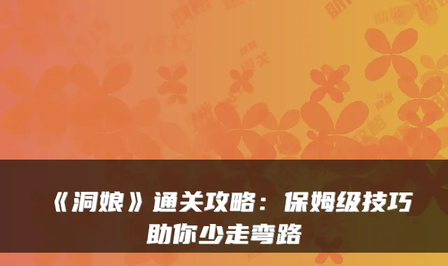 《洞娘》通关攻略：保姆级技巧助你少走弯路
